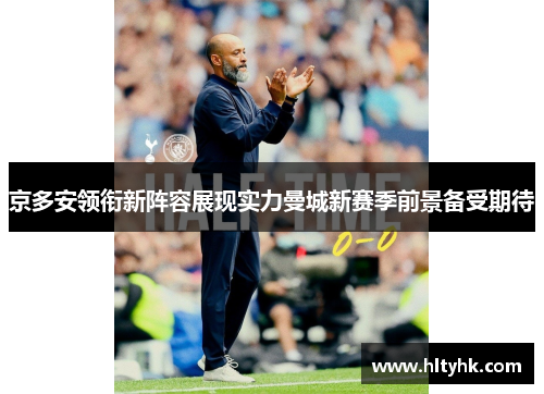 京多安领衔新阵容展现实力曼城新赛季前景备受期待