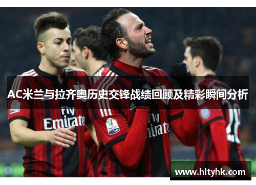 AC米兰与拉齐奥历史交锋战绩回顾及精彩瞬间分析