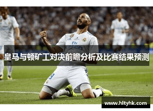 皇马与顿矿工对决前瞻分析及比赛结果预测