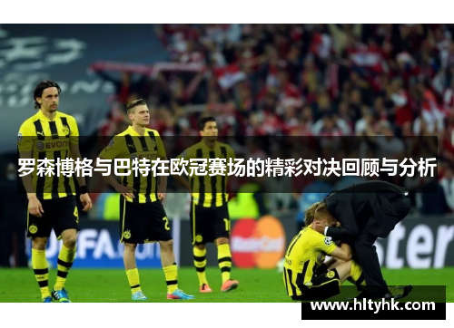 罗森博格与巴特在欧冠赛场的精彩对决回顾与分析