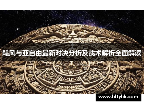 飓风与亚自由最新对决分析及战术解析全面解读