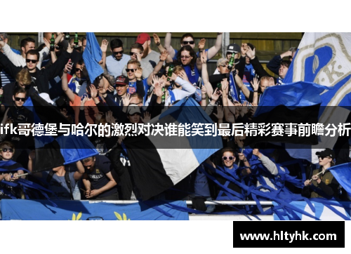 ifk哥德堡与哈尔的激烈对决谁能笑到最后精彩赛事前瞻分析