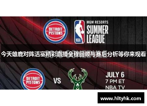 今天雄鹿对阵活塞精彩直播全程回顾与赛后分析等你来观看