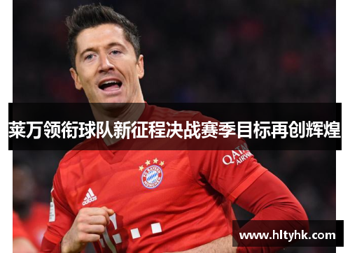 莱万领衔球队新征程决战赛季目标再创辉煌