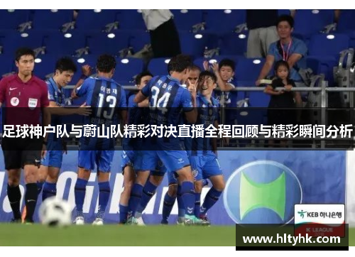 足球神户队与蔚山队精彩对决直播全程回顾与精彩瞬间分析