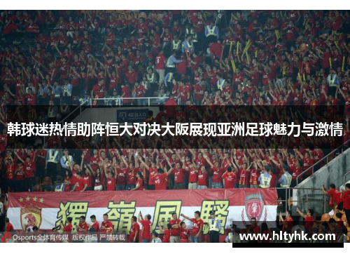 韩球迷热情助阵恒大对决大阪展现亚洲足球魅力与激情