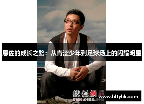 恩佐的成长之路：从青涩少年到足球场上的闪耀明星