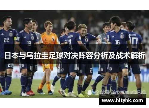 日本与乌拉圭足球对决阵容分析及战术解析