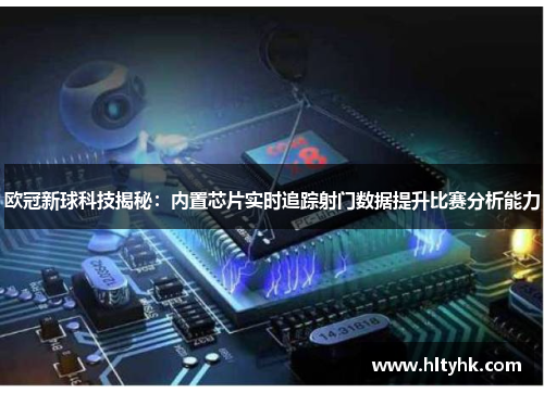 欧冠新球科技揭秘：内置芯片实时追踪射门数据提升比赛分析能力